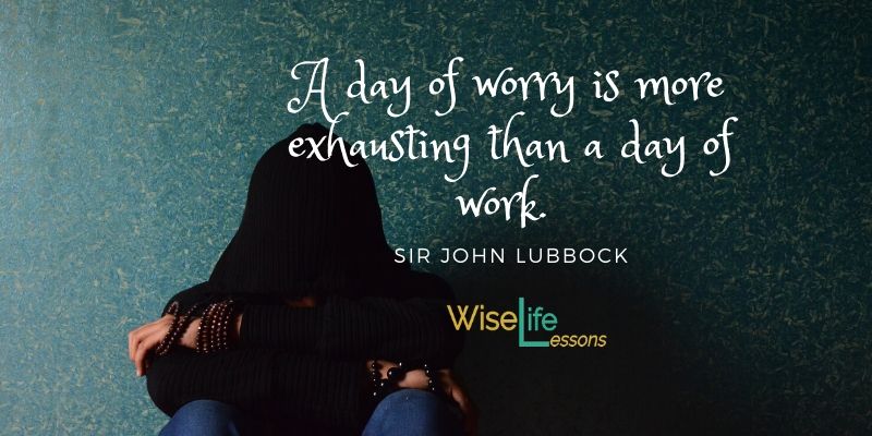 A day of worry is more exhausting than a day of work.