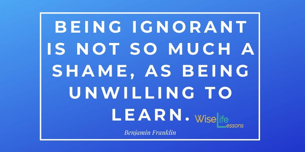 Being ignorant is not so much a shame, as being unwilling to learn.