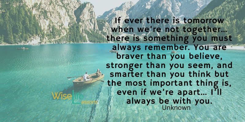 If ever there is tomorrow when we’re not together…there is something you must always remember.