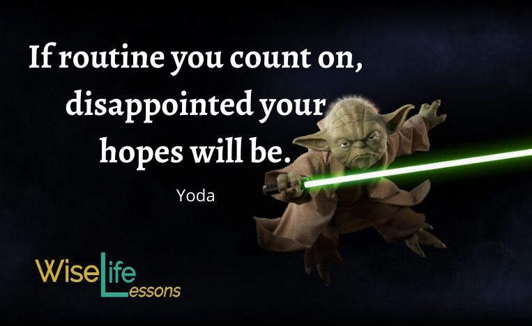 If routine you count on, disappointed your hopes will be.