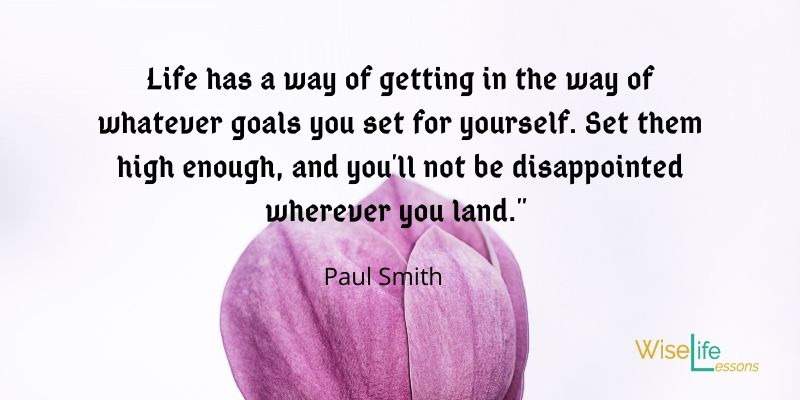 Life has a way of getting in the way of whatever goals you set for yourself. Set them high enough, and you'll not be disappointed wherever you land.