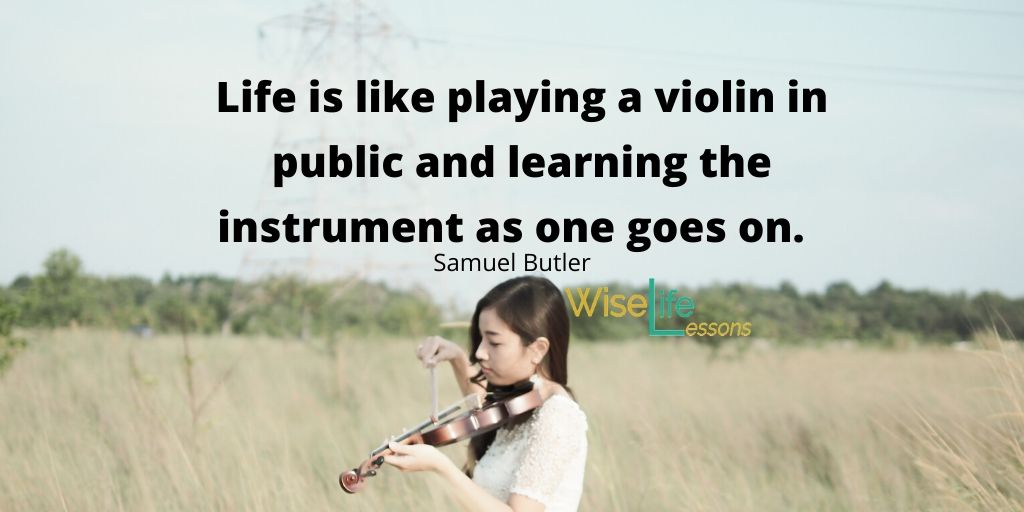 Life is like playing a violin in public and learning the instrument as one goes on.