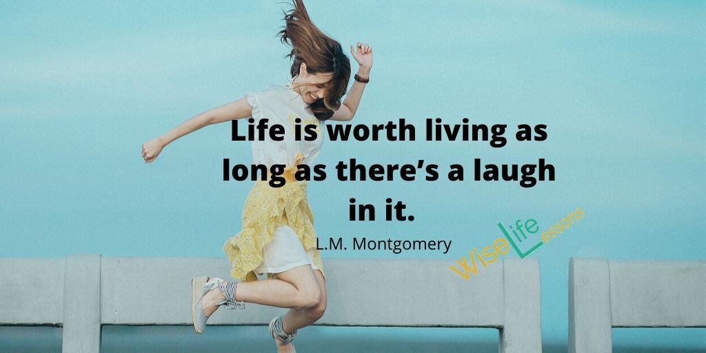 Life is worth living as long as there’s a laugh in it.