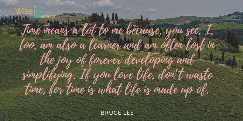 Time means a lot to me because, you see, I, too, am also a learner and am often lost in the joy of forever developing and simplifying. If you love life, don’t waste time, for time is what life is made up of.