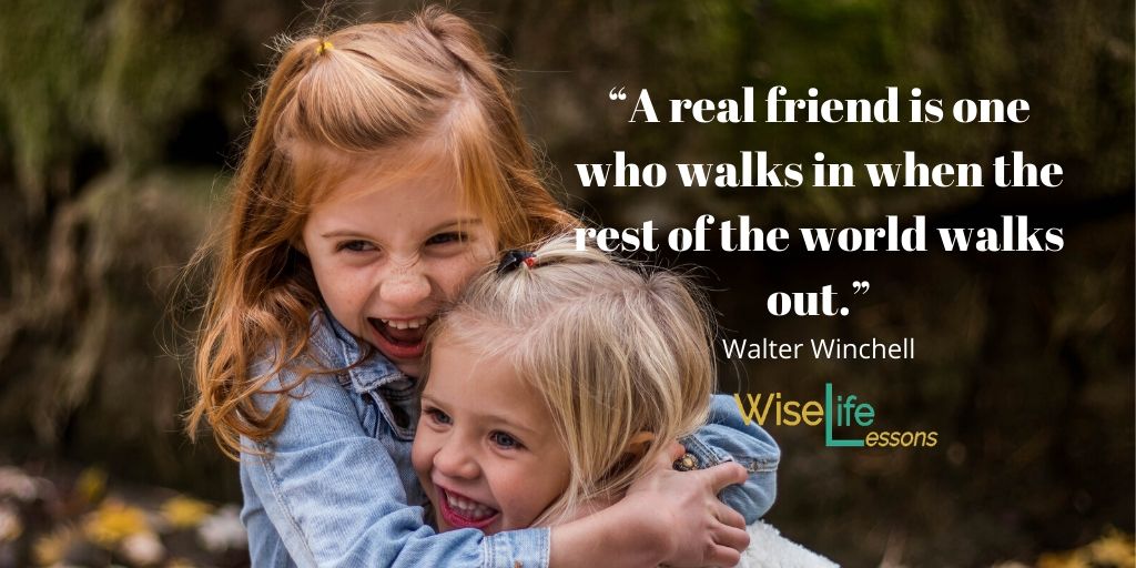 “A real friend is one who walks in when the rest of the world walks out.