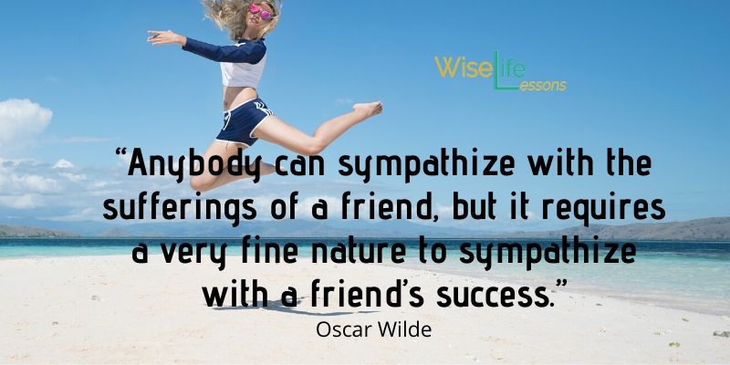 “Anybody can sympathize with the sufferings of a friend, but it requires a very fine nature to sympathize with a friend’s success.”