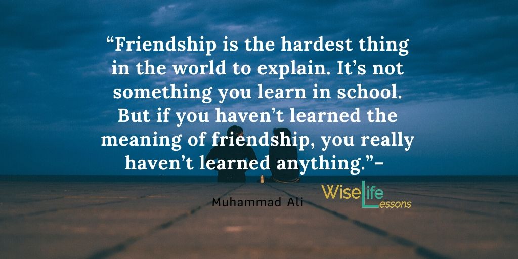 Friendship is the hardest thing in the world to explain. It’s not something you learn in school.