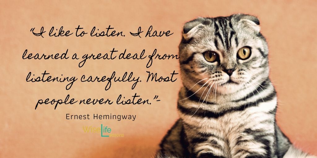 “I like to listen. I have learned a great deal from listening carefully. Most people never listen.”