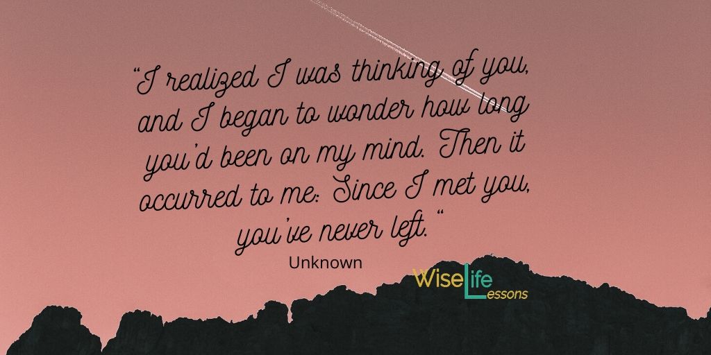 I realized I was thinking of you, and I began to wonder how long you’d been on my mind. Then it occurred to me_ Since I met you, you’ve never left