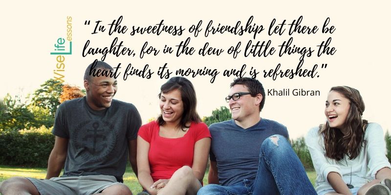 “In the sweetness of friendship let there be laughter, for in the dew of little things the heart finds its morning and is refreshed.”