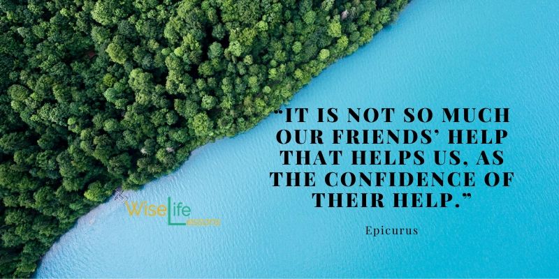 “It is not so much our friends’ help that helps us, as the confidence of their help.”