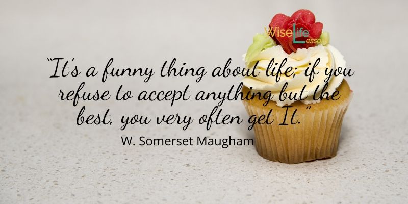 “It’s a funny thing about life; if you refuse to accept anything but the best, you very often get It.”