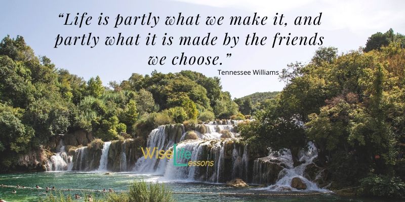 “Life is partly what we make it, and partly what it is made by the friends we choose.”