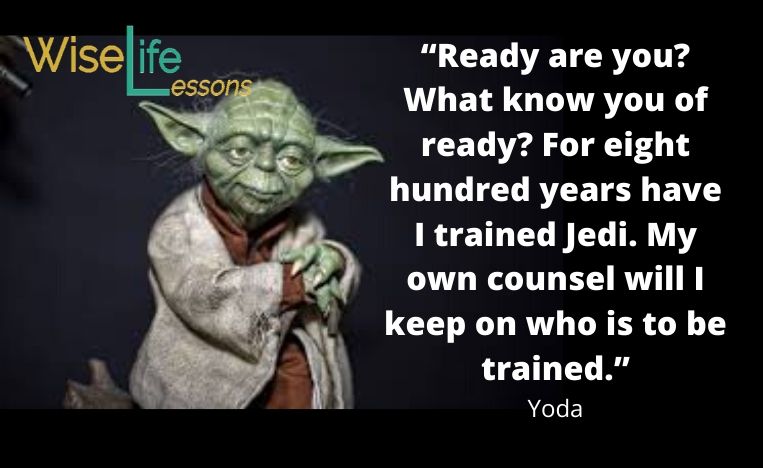 “Ready are you? What know you of ready? For eight hundred years have I trained Jedi. My own counsel will I keep on who is to be trained.”