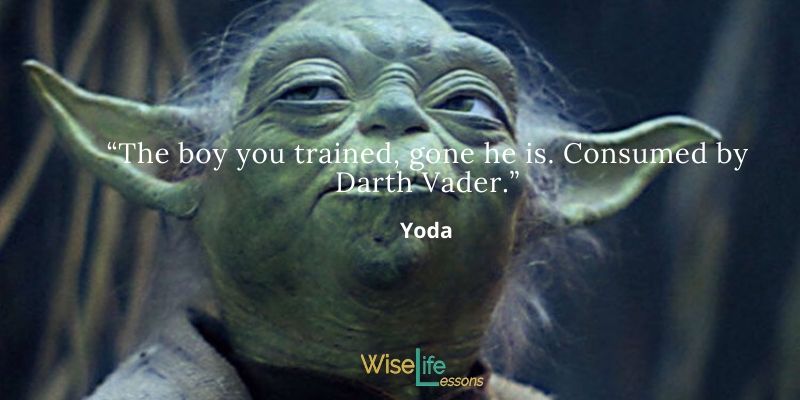 The boy you trained, gone he is. Consumed by Darth Vader.