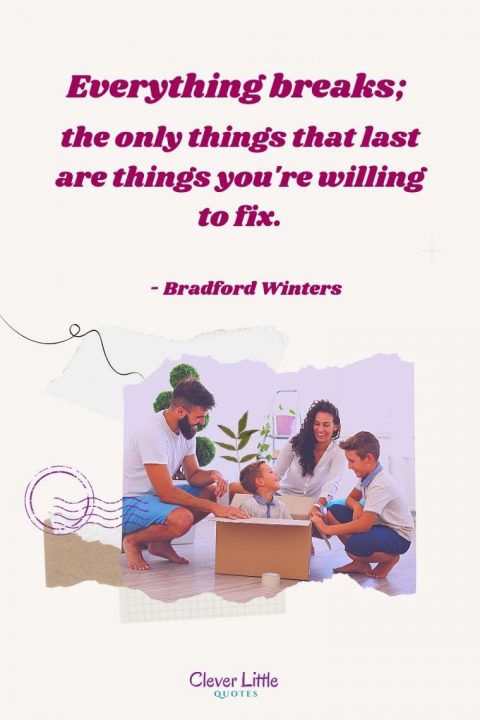Everything breaks; the only things that last are things you're willing to fix. - Bradford Winters