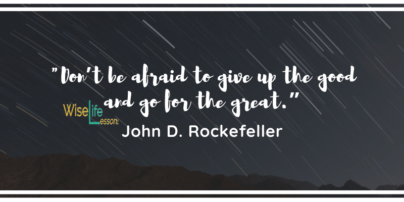 Don’t be afraid to give up the good and go for the great