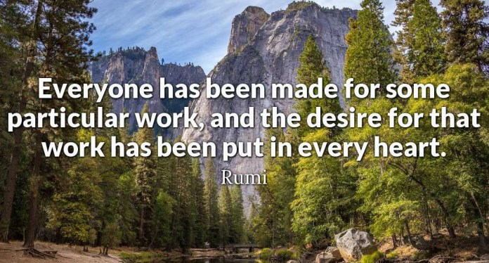 Everyone has been made for some particular work, and the desire for that work ha s been put in every heart