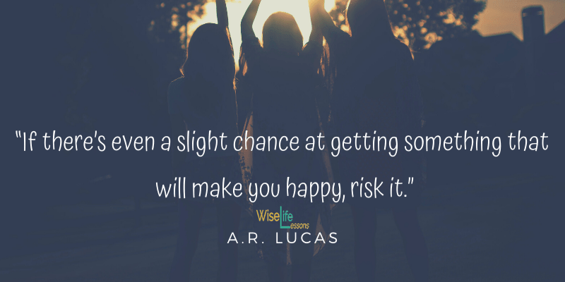 If there’s even a slight chance at getting something that will make you happy, risk it