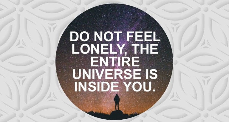Do not feel lonely, the entire universe is inside you